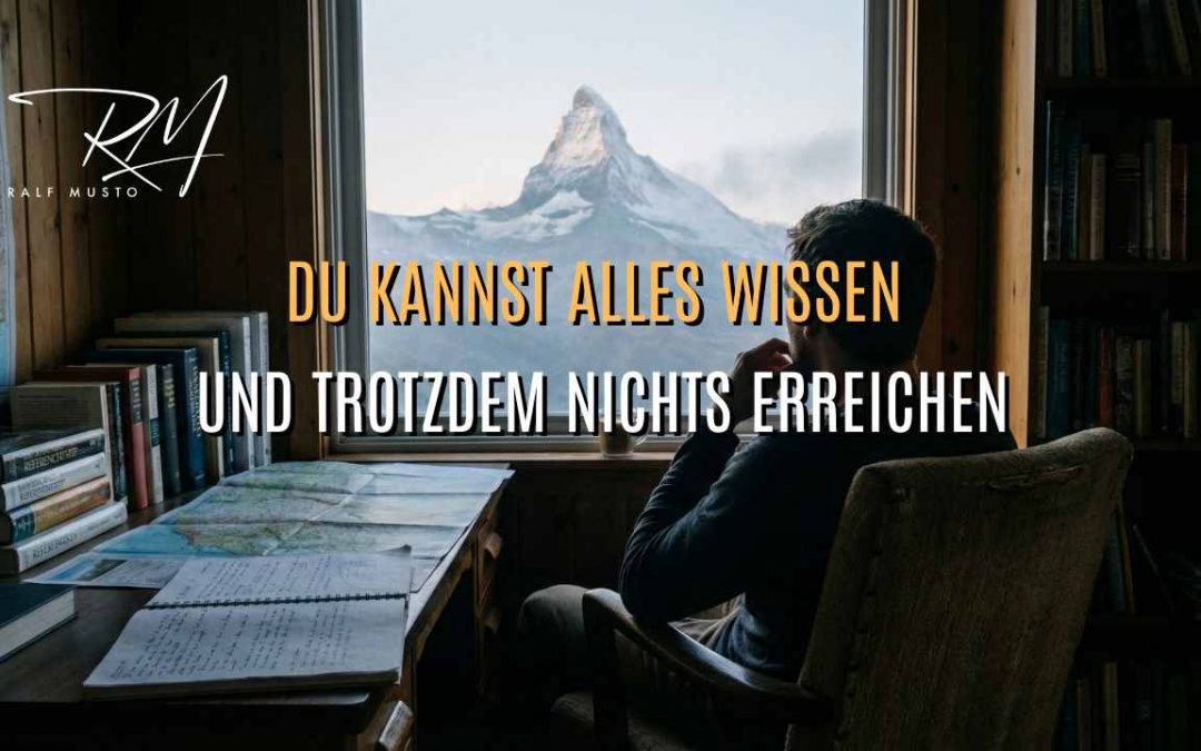 Du kannst alles wissen – und trotzdem nichts erreichen